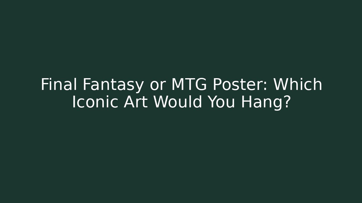 Final Fantasy or MTG Poster: Which Iconic Art Would You Hang?