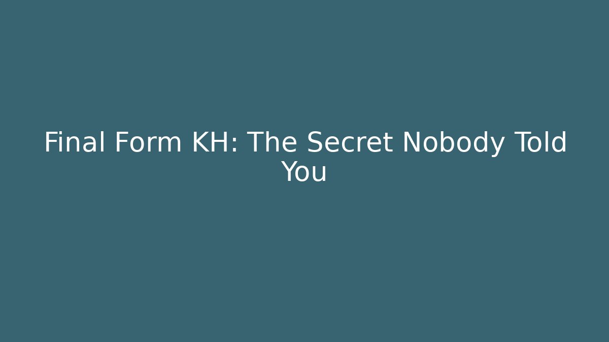 Final Form KH: The Secret Nobody Told You