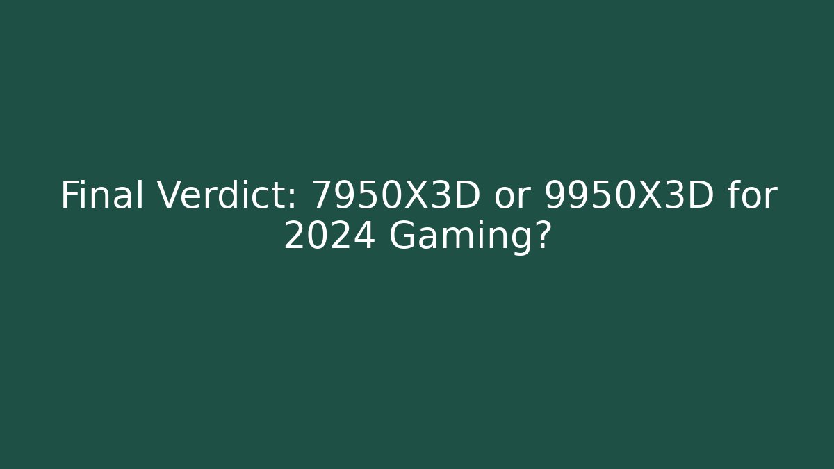 Final Verdict: 7950X3D or 9950X3D for 2024 Gaming?