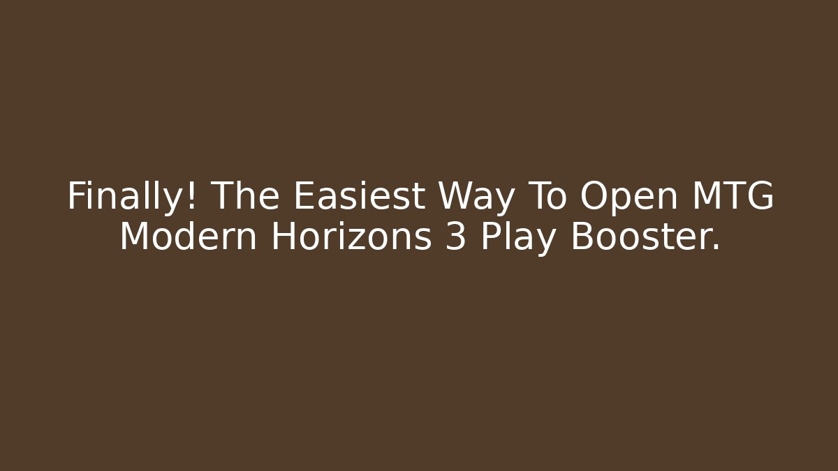 Finally! The Easiest Way To Open MTG Modern Horizons 3 Play Booster.