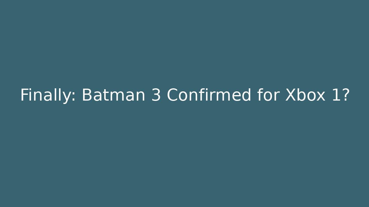 Finally: Batman 3 Confirmed for Xbox 1? - Create More Assets