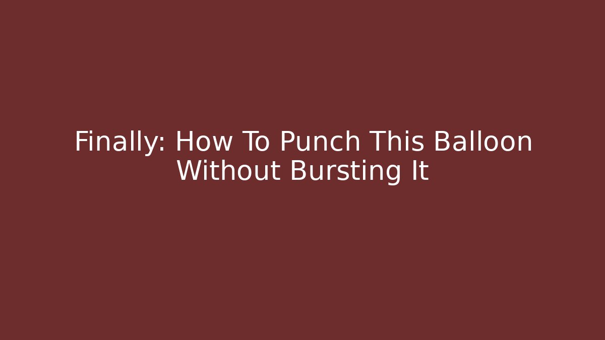 Finally: How To Punch This Balloon Without Bursting It