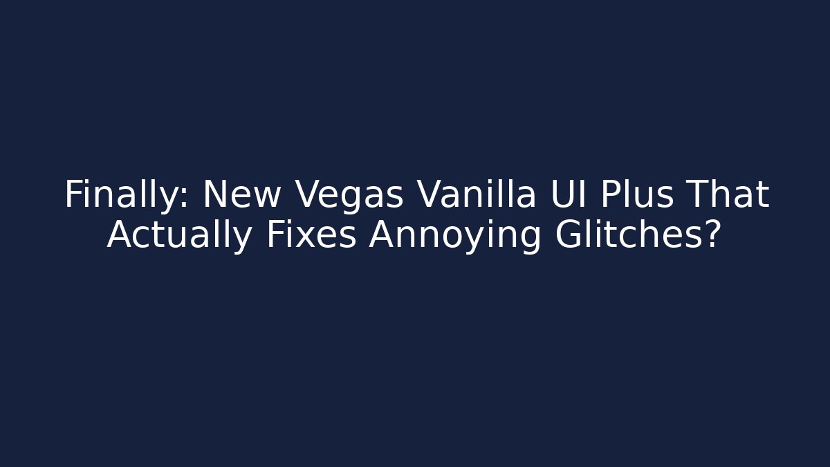 Finally: New Vegas Vanilla UI Plus That Actually Fixes Annoying Glitches?