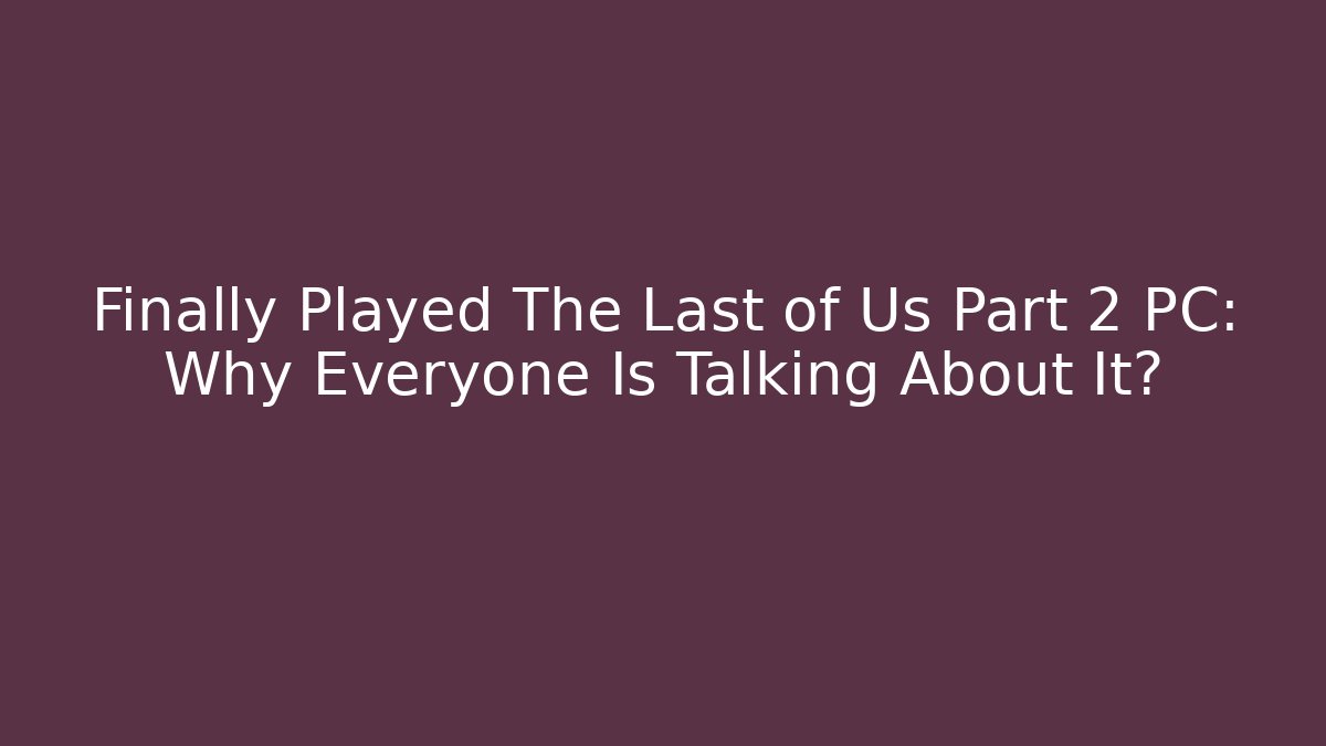 Finally Played The Last of Us Part 2 PC: Why Everyone Is Talking About It?