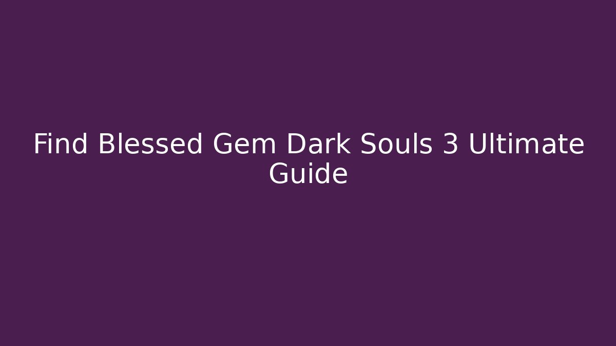 Find Blessed Gem Dark Souls 3 Ultimate Guide - Create More Assets