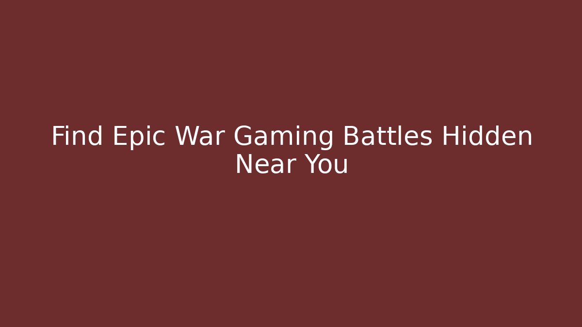 Find Epic War Gaming Battles Hidden Near You