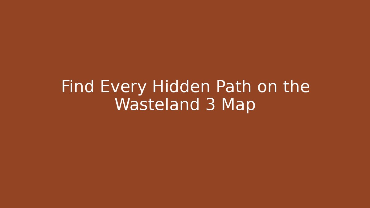 Find Every Hidden Path on the Wasteland 3 Map - Create More Assets