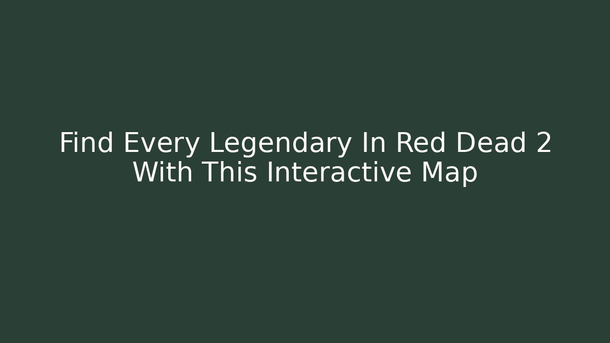 Find Every Legendary In Red Dead 2 With This Interactive Map