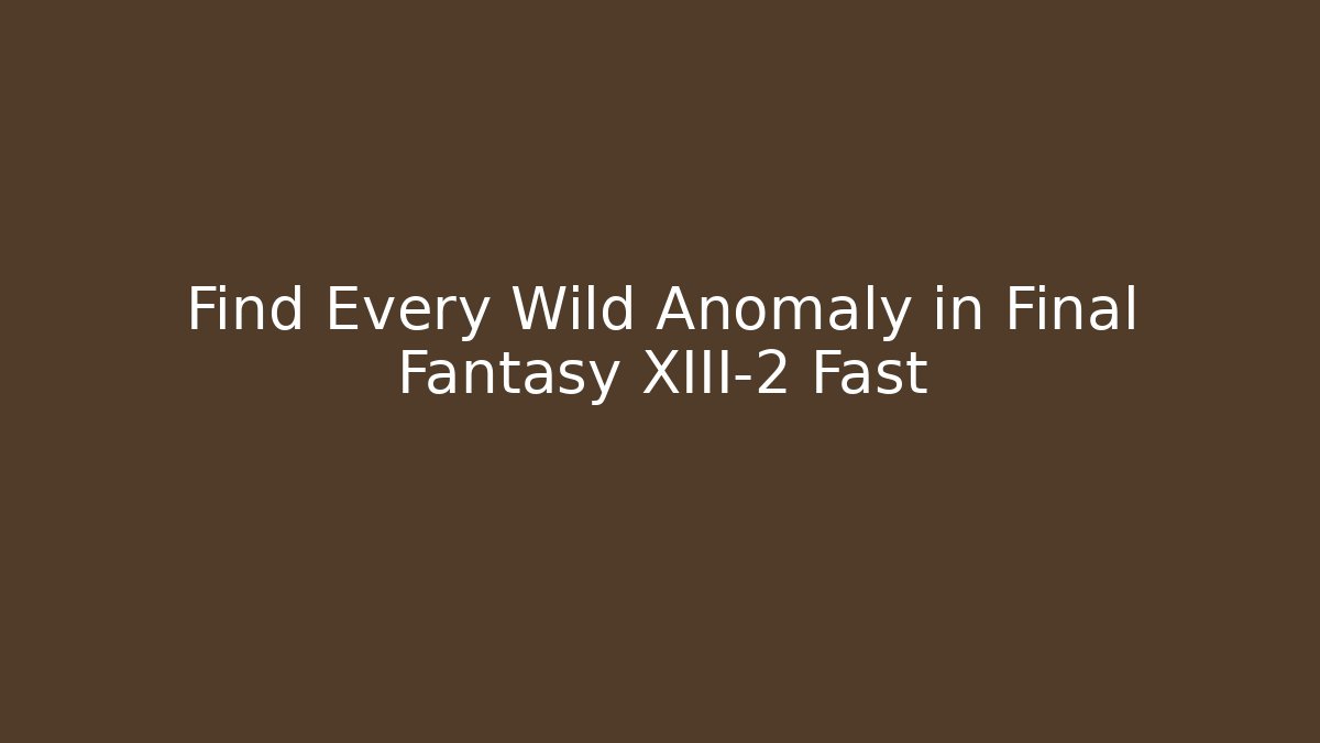 Find Every Wild Anomaly in Final Fantasy XIII-2 Fast