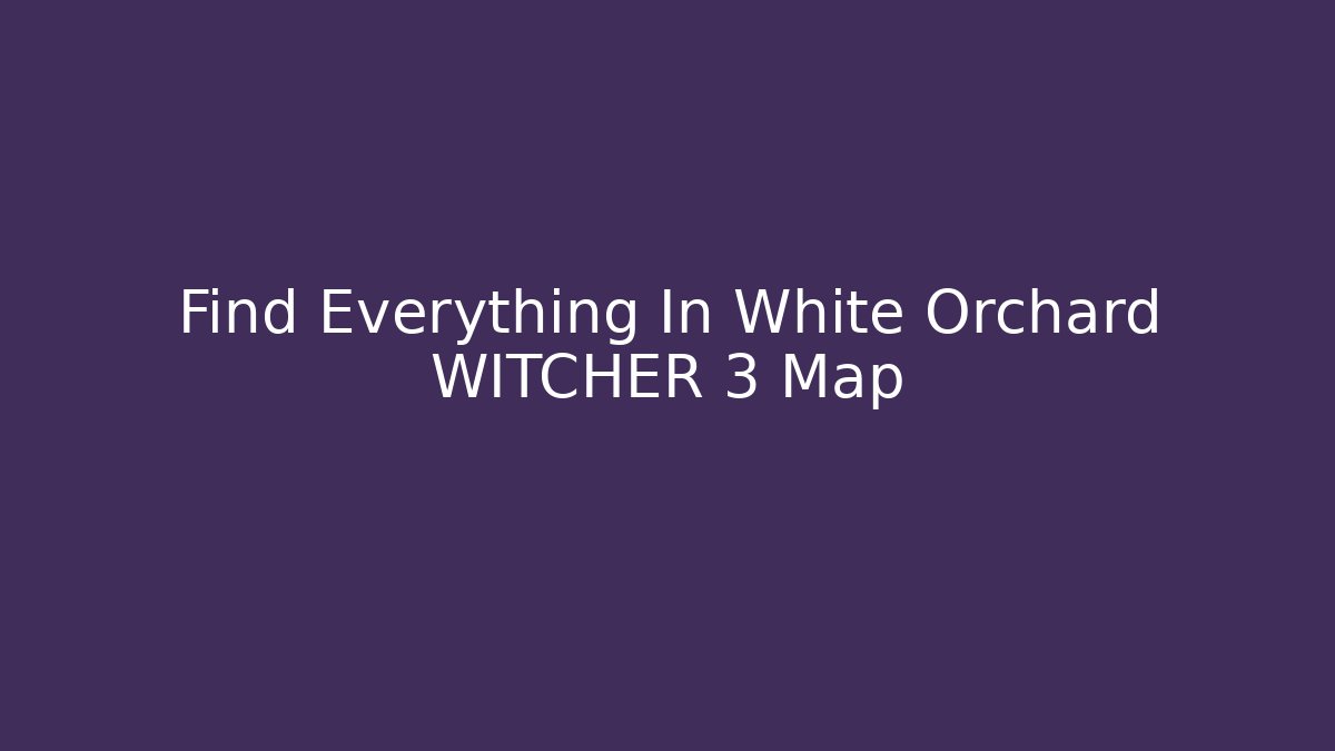 Find Everything In White Orchard WITCHER 3 Map