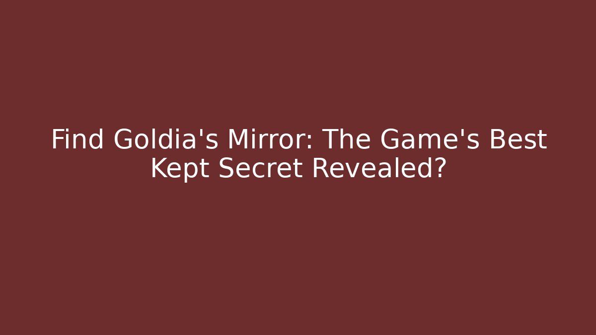 Find Goldia's Mirror: The Game's Best Kept Secret Revealed?