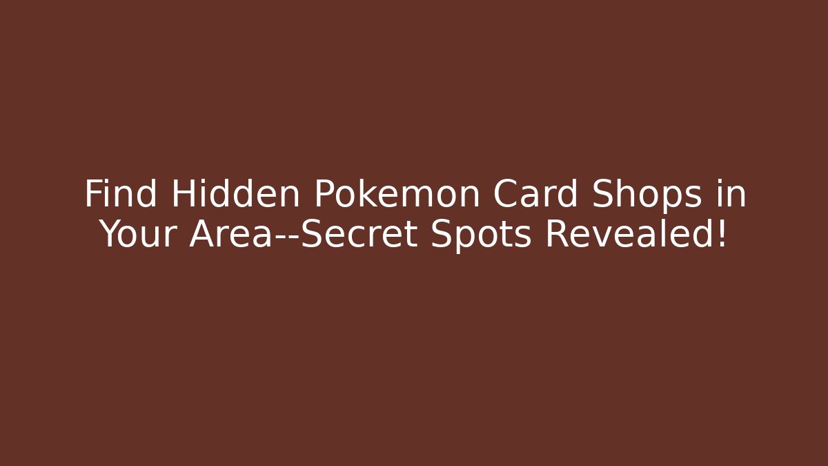 Find Hidden Pokémon Card Shops in Your Area—Secret Spots Revealed!