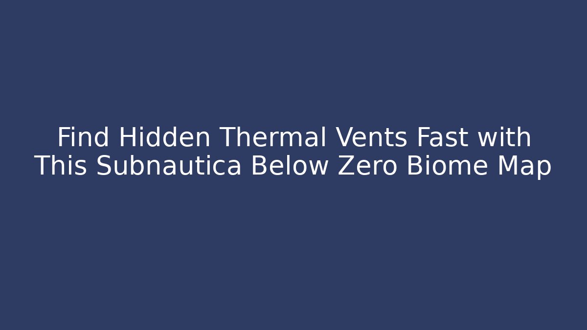 Find Hidden Thermal Vents Fast with This Subnautica Below Zero Biome Map