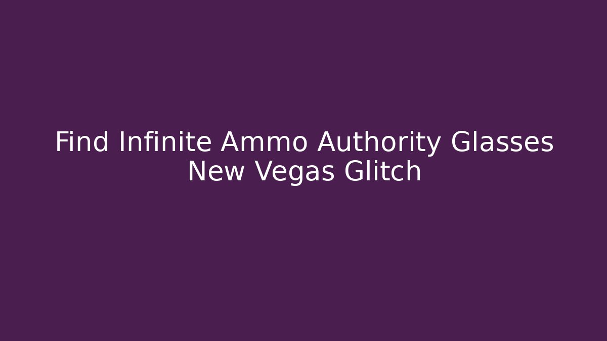 Find Infinite Ammo Authority Glasses New Vegas Glitch