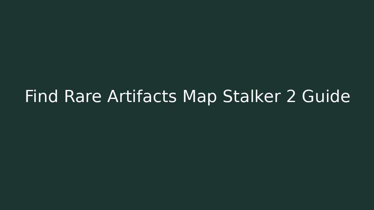 Find Rare Artifacts Map Stalker 2 Guide