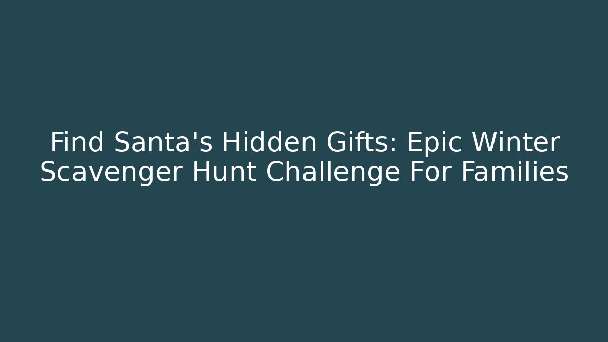Find Santa’s Hidden Gifts: Epic Winter Scavenger Hunt Challenge For Families