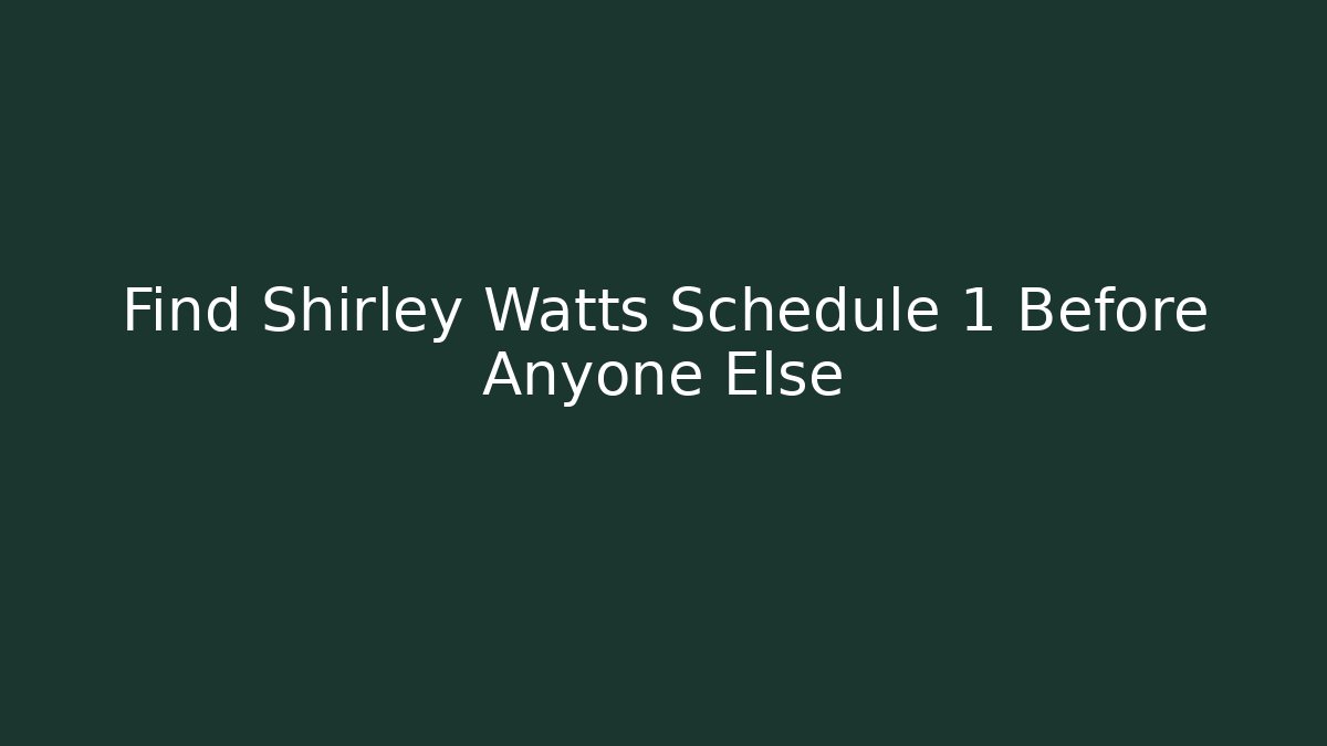 Find Shirley Watts Schedule 1 Before Anyone Else