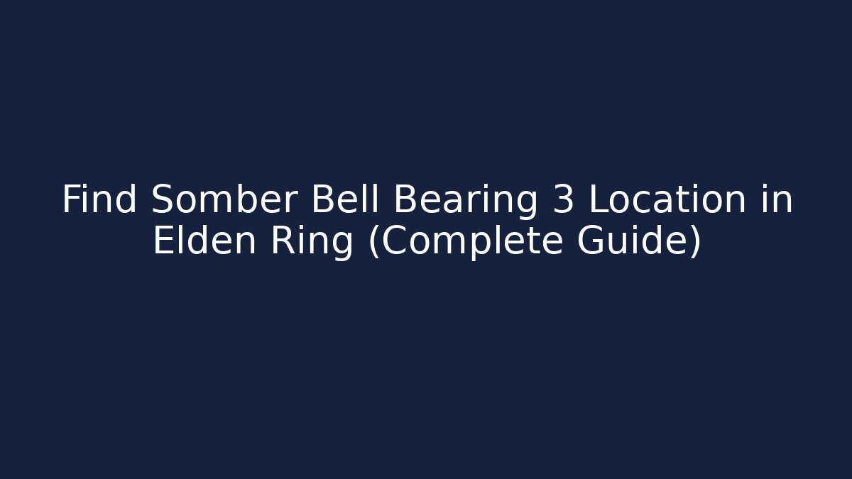 Find Somber Bell Bearing 3 Location in Elden Ring (Complete Guide)