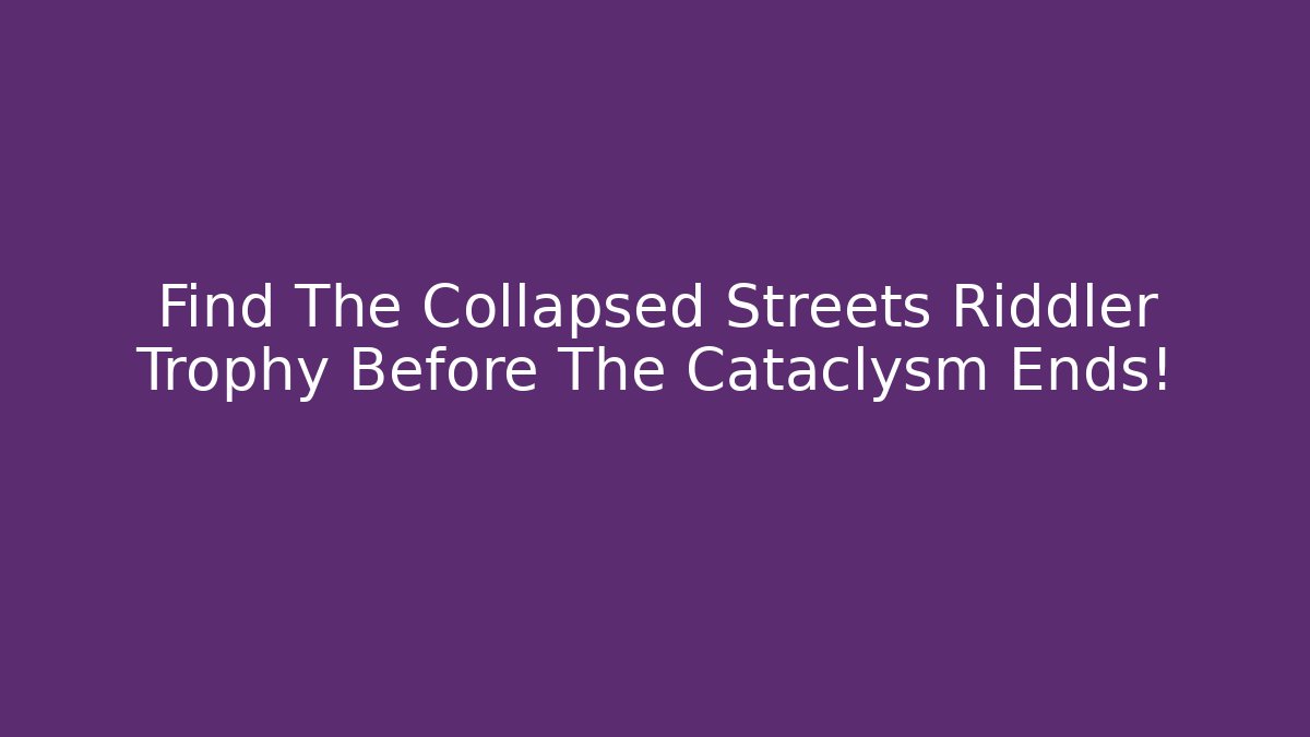 Find The Collapsed Streets Riddler Trophy Before The Cataclysm Ends!