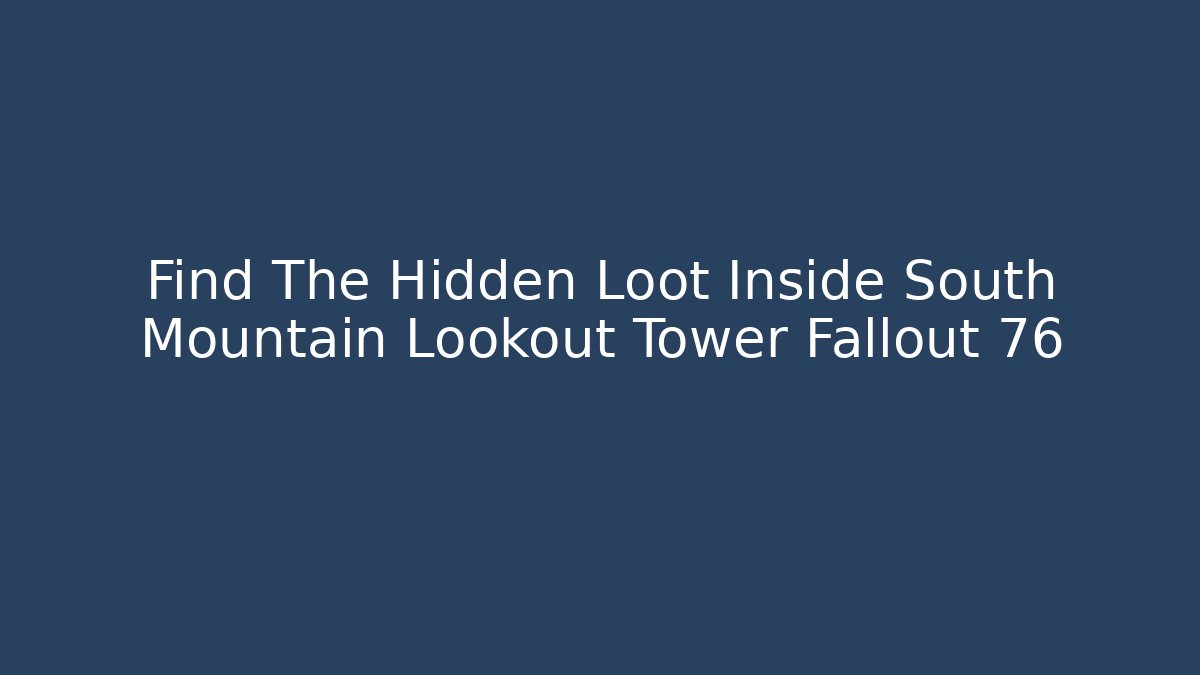 Find The Hidden Loot Inside South Mountain Lookout Tower Fallout 76
