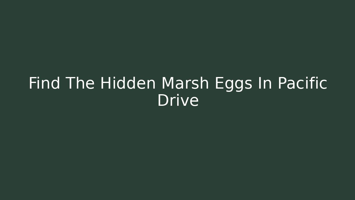 Find The Hidden Marsh Eggs In Pacific Drive