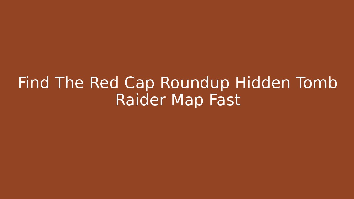 Find The Red Cap Roundup Hidden Tomb Raider Map Fast