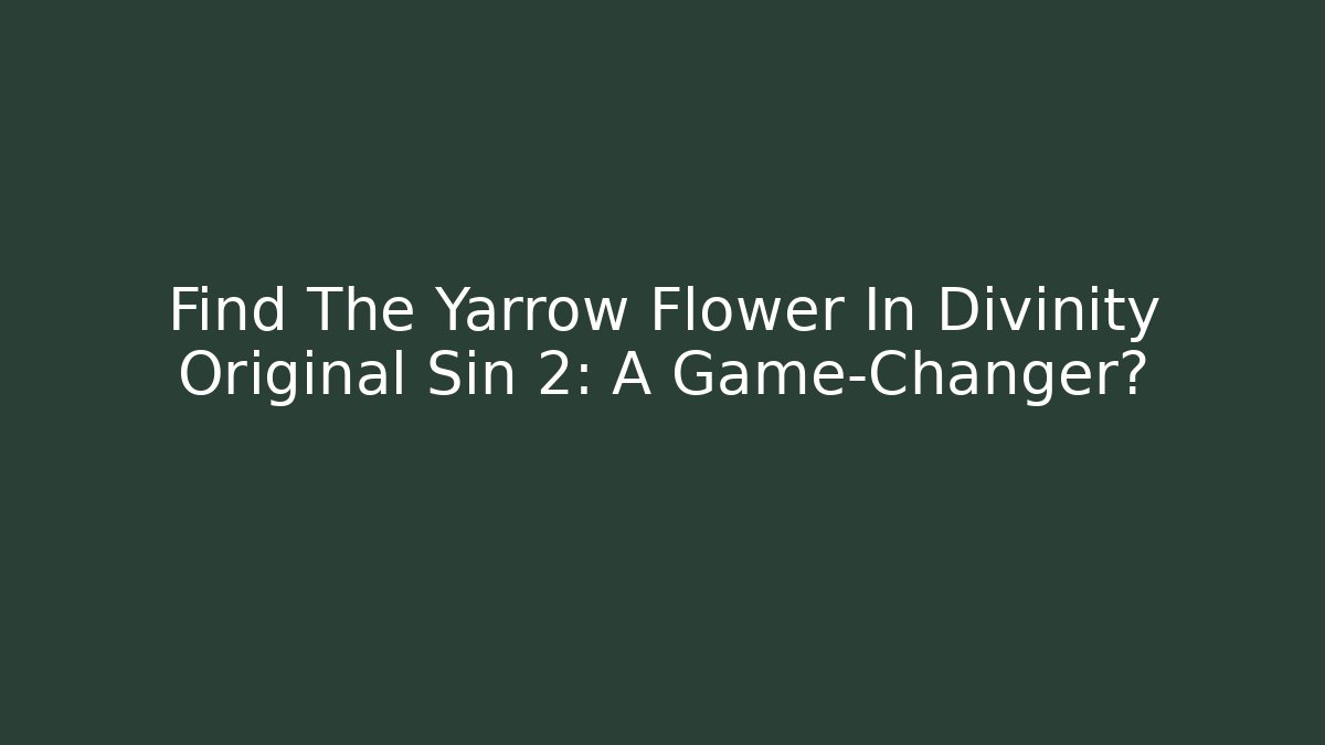 Find The Yarrow Flower In Divinity Original Sin 2: A Game-Changer?