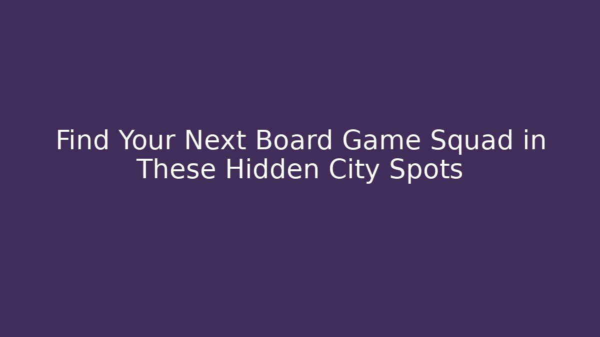 Find Your Next Board Game Squad in These Hidden City Spots