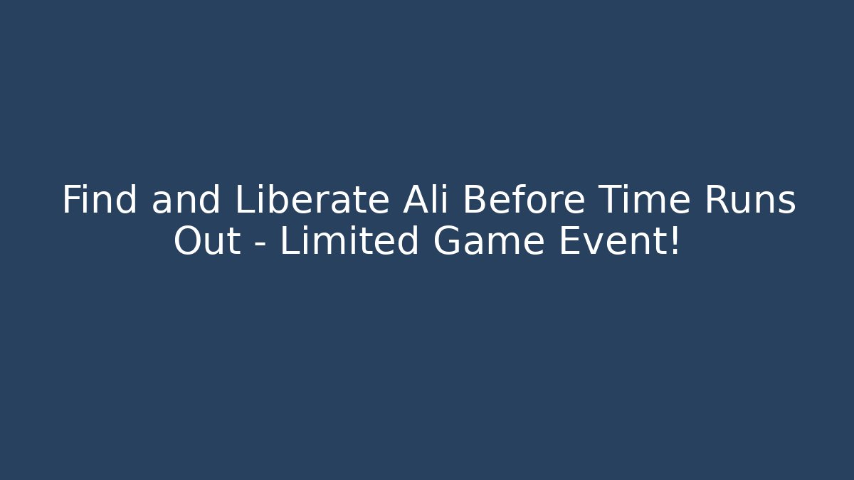 Find and Liberate Ali Before Time Runs Out – Limited Game Event!