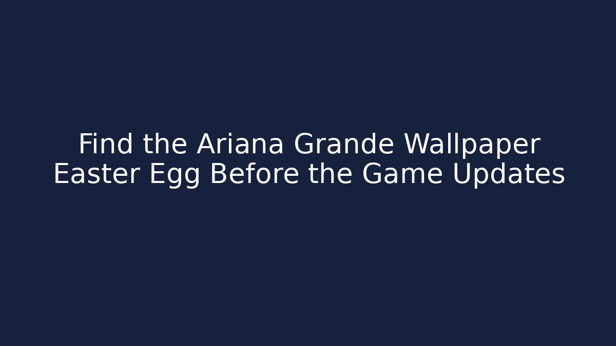 Find the Ariana Grande Wallpaper Easter Egg Before the Game Updates - Create More Assets