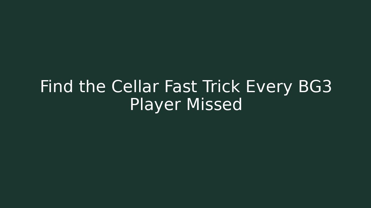 Find the Cellar Fast Trick Every BG3 Player Missed