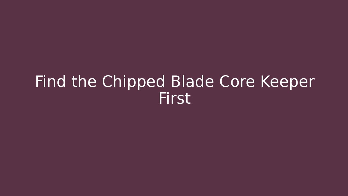 Find the Chipped Blade Core Keeper First