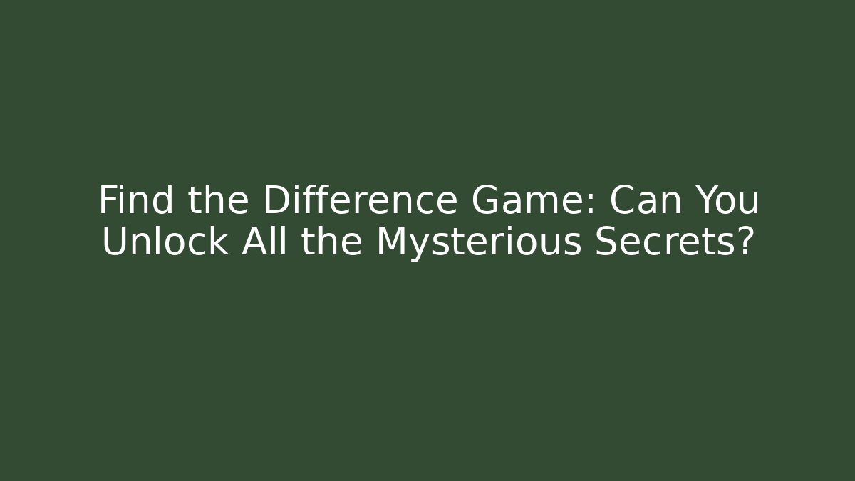 Find the Difference Game: Can You Unlock All the Mysterious Secrets?