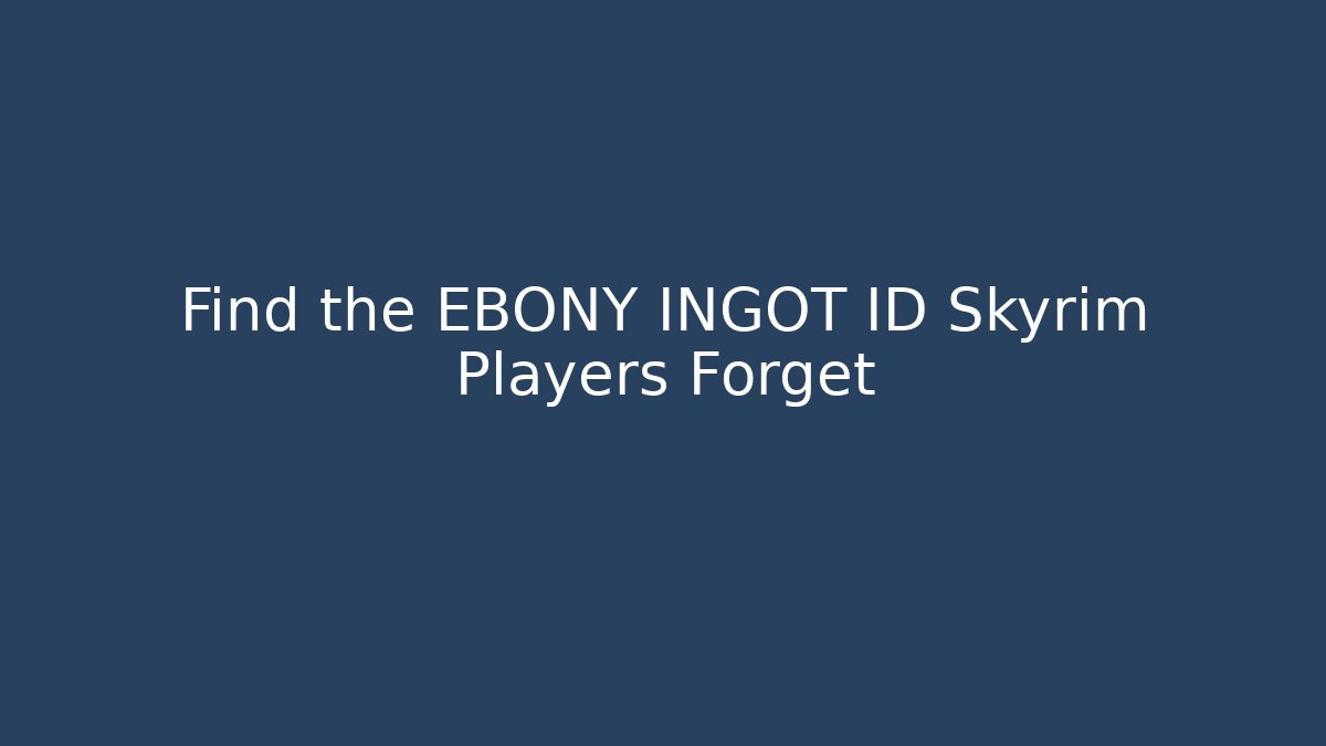 Find the EBONY INGOT ID Skyrim Players Forget