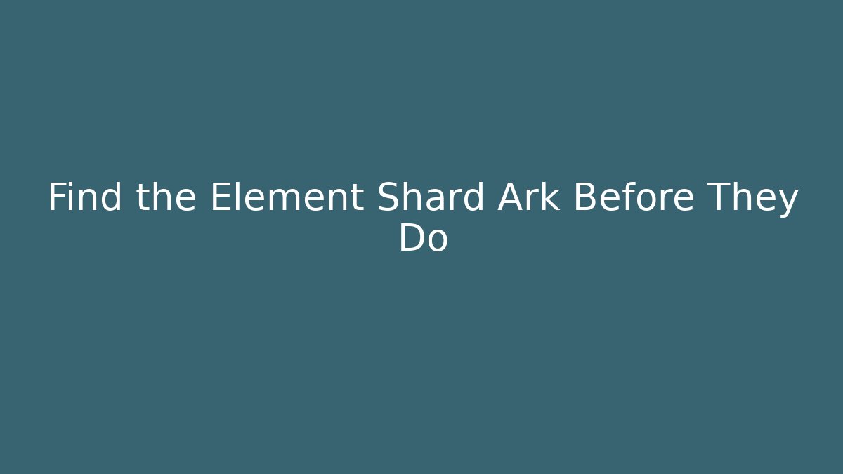 Find the Element Shard Ark Before They Do