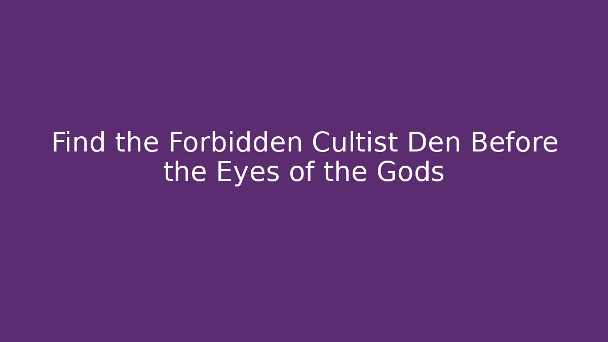 Find the Forbidden Cultist Den Before the Eyes of the Gods