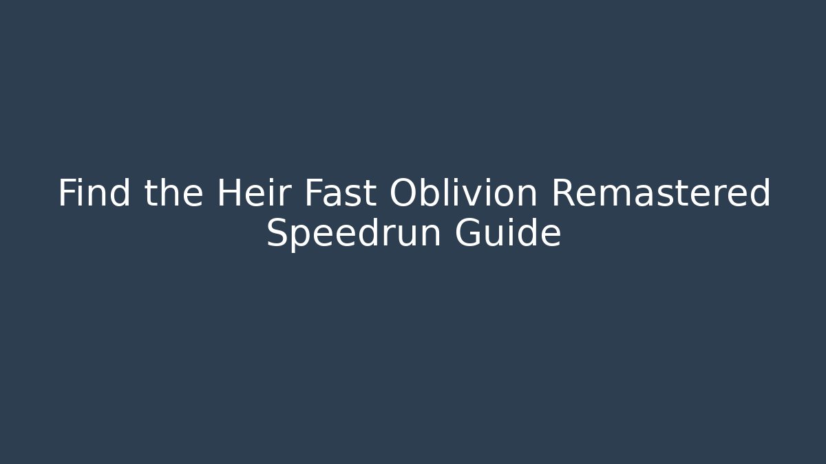 Find the Heir Fast Oblivion Remastered Speedrun Guide