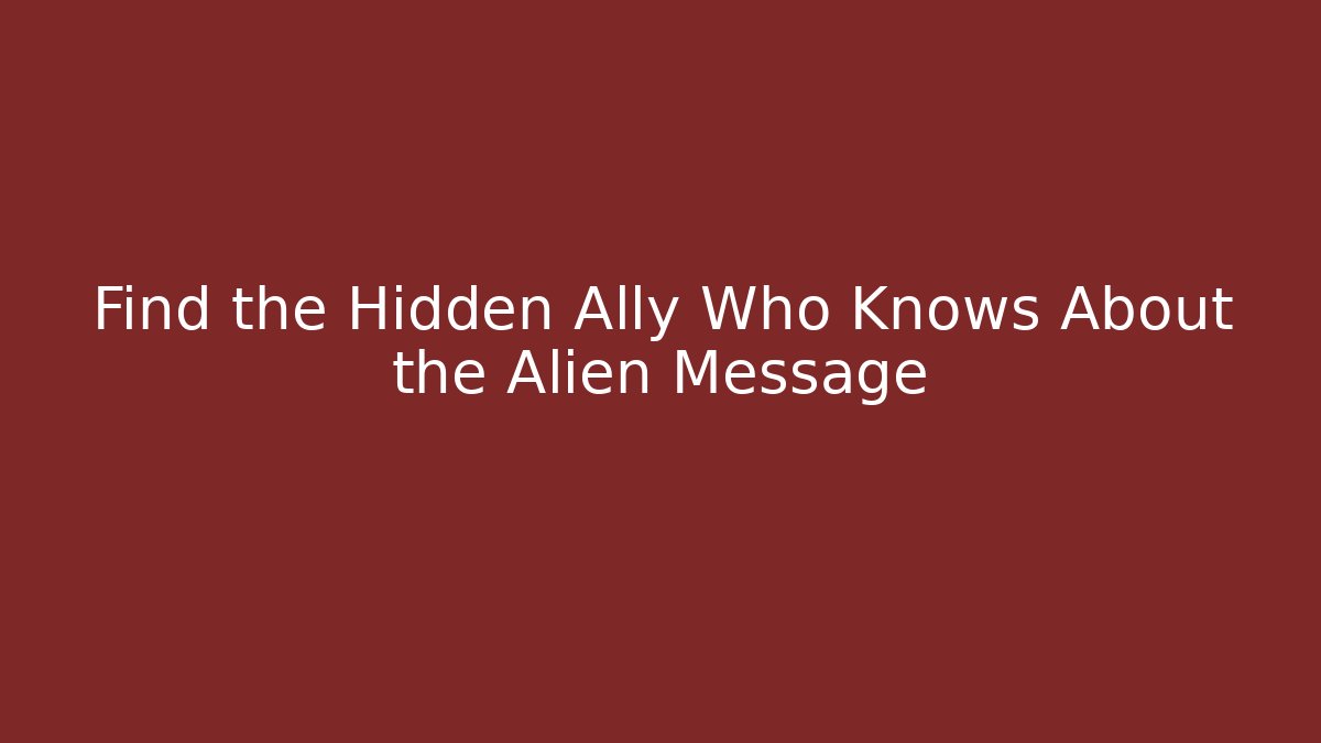 Find the Hidden Ally Who Knows About the Alien Message - Create More Assets
