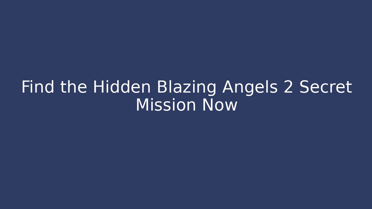Find the Hidden Blazing Angels 2 Secret Mission Now