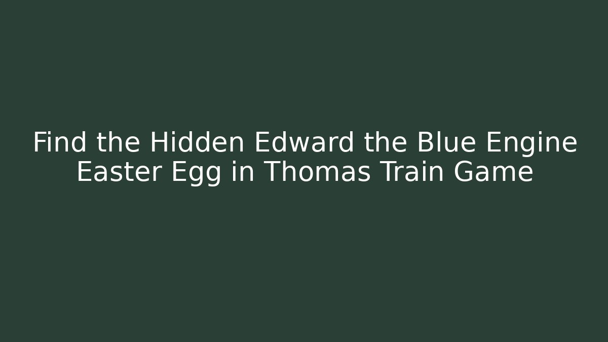 Find the Hidden Edward the Blue Engine Easter Egg in Thomas Train Game - Create More Assets