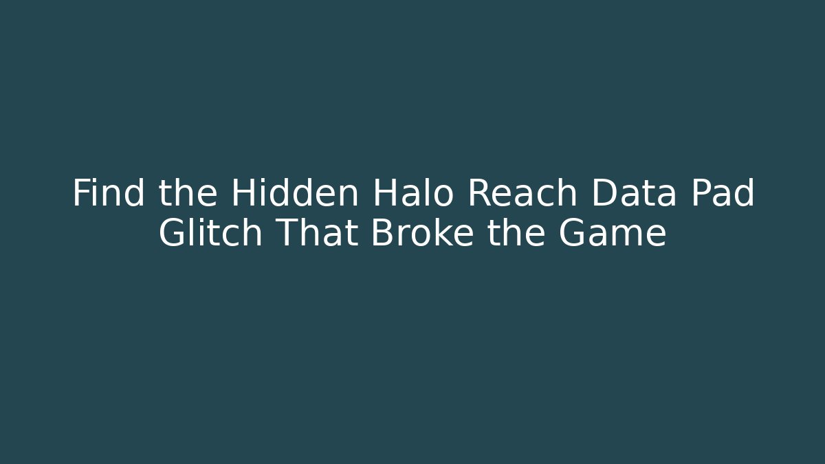 Find the Hidden Halo Reach Data Pad Glitch That Broke the Game