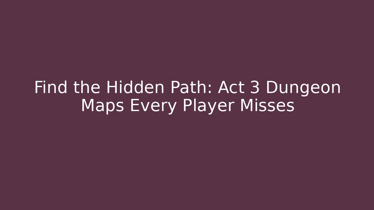 Find the Hidden Path: Act 3 Dungeon Maps Every Player Misses