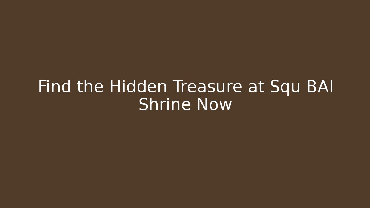 Find the Hidden Treasure at Squ BAI Shrine Now