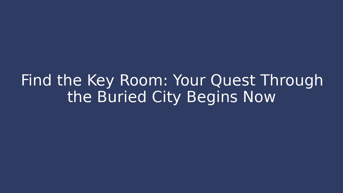 Find the Key Room: Your Quest Through the Buried City Begins Now