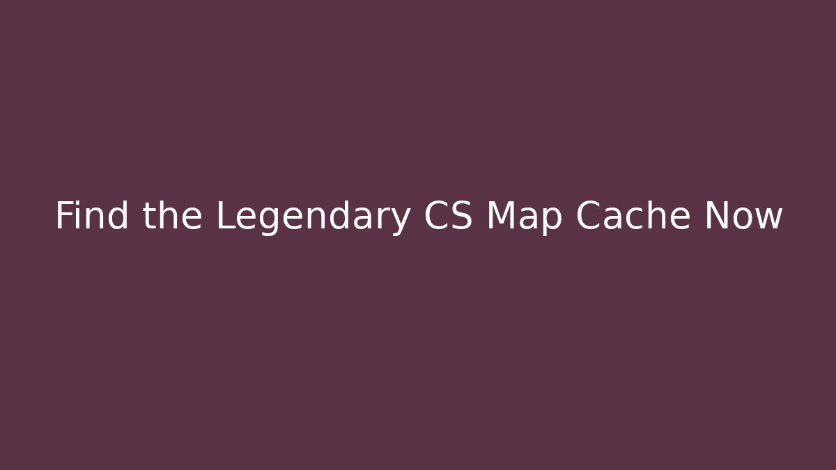 Find the Legendary CS Map Cache Now