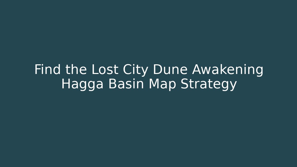 Find the Lost City Dune Awakening Hagga Basin Map Strategy
