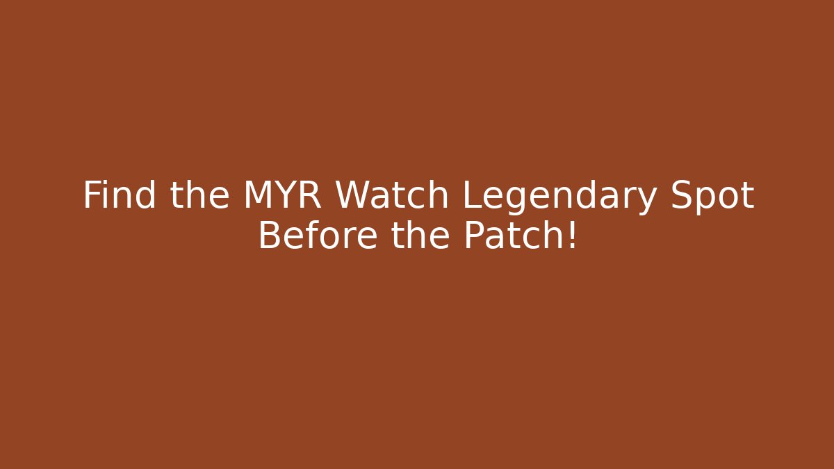 Find the MYR Watch Legendary Spot Before the Patch!