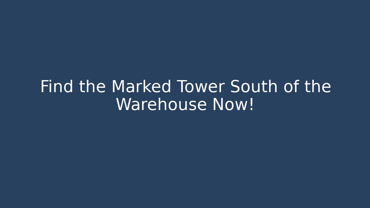 Find the Marked Tower South of the Warehouse Now!