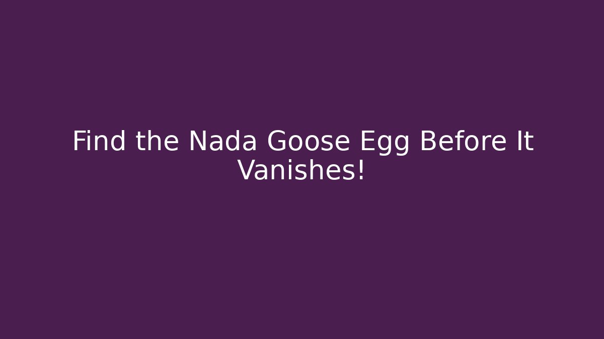 Find the Nada Goose Egg Before It Vanishes!