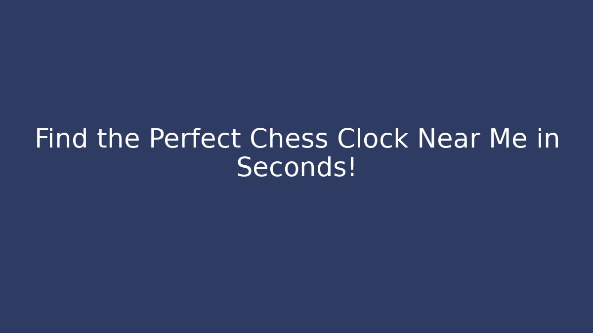 Find the Perfect Chess Clock Near Me in Seconds!